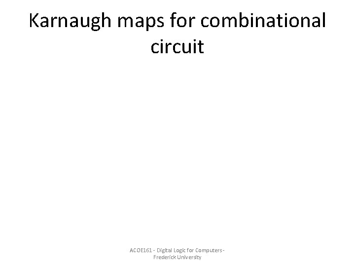 Karnaugh maps for combinational circuit ACOE 161 - Digital Logic for Computers Frederick University Karnaugh maps for combinational circuit ACOE 161 - Digital Logic for Computers Frederick University
