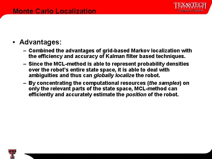 Monte Carlo Localization • Advantages: – Combined the advantages of grid-based Markov localization with Monte Carlo Localization • Advantages: – Combined the advantages of grid-based Markov localization with