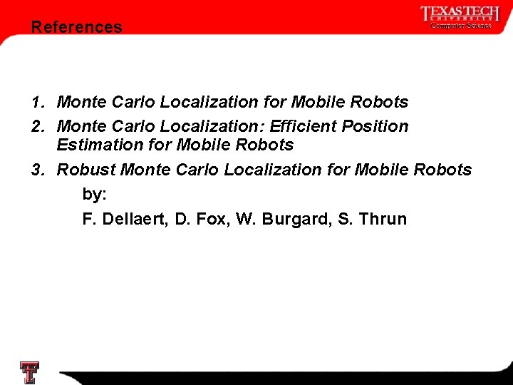 References 1. Monte Carlo Localization for Mobile Robots 2. Monte Carlo Localization: Efficient Position References 1. Monte Carlo Localization for Mobile Robots 2. Monte Carlo Localization: Efficient Position
