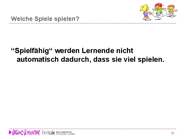 Welche Spiele spielen? “Spielfähig“ werden Lernende nicht automatisch dadurch, dass sie viel spielen. 31 Welche Spiele spielen? “Spielfähig“ werden Lernende nicht automatisch dadurch, dass sie viel spielen. 31