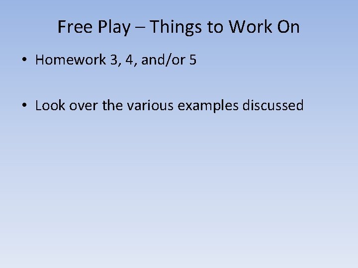 Free Play – Things to Work On • Homework 3, 4, and/or 5 •