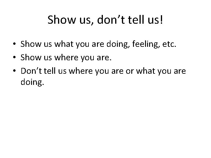 Show us, don’t tell us! • Show us what you are doing, feeling, etc.