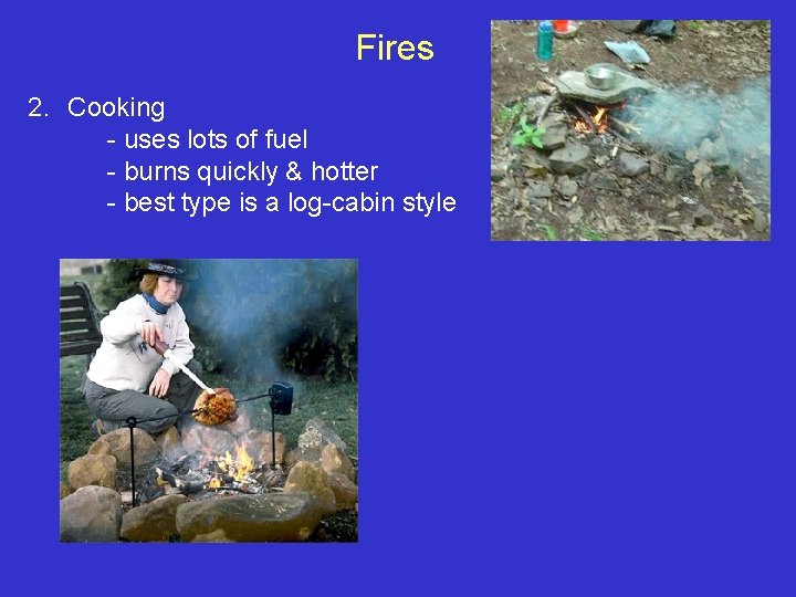 Fires 2. Cooking - uses lots of fuel - burns quickly & hotter -