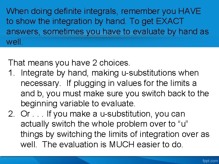 When doing definite integrals, remember you HAVE to show the integration by hand. To