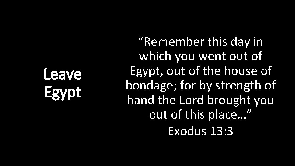 Leave Egypt “Remember this day in which you went out of Egypt, out of