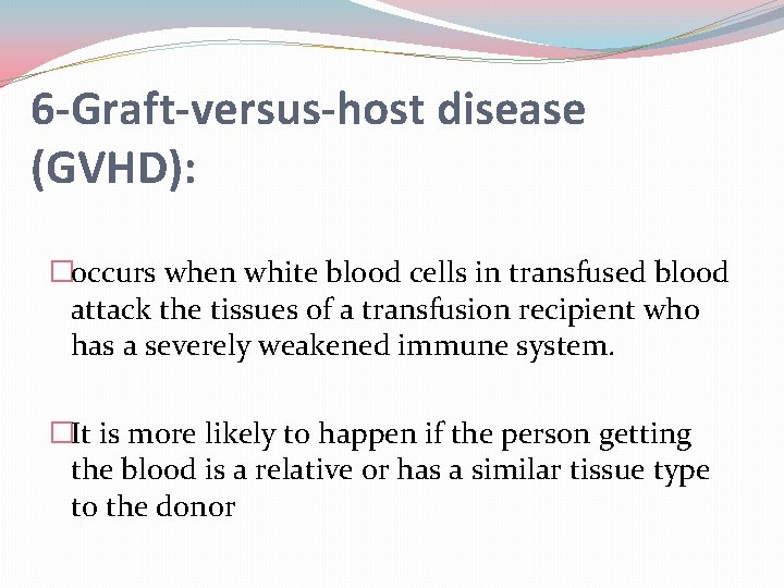 6 -Graft-versus-host disease (GVHD): �occurs when white blood cells in transfused blood attack the