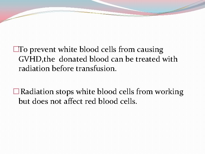 �To prevent white blood cells from causing GVHD, the donated blood can be treated
