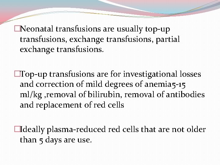 �Neonatal transfusions are usually top-up transfusions, exchange transfusions, partial exchange transfusions. �Top-up transfusions are