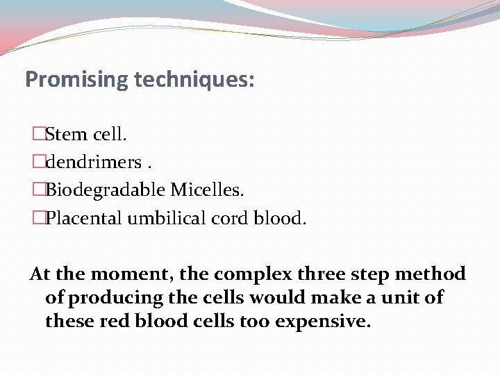 Promising techniques: �Stem cell. �dendrimers. �Biodegradable Micelles. �Placental umbilical cord blood. At the moment,