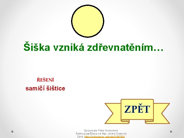 Šiška vzniká zdřevnatěním… ŘEŠENÍ samičí šištice ZPĚT Zpracovala: Petra Svobodová Šablona zapůjčena od: Mgr.