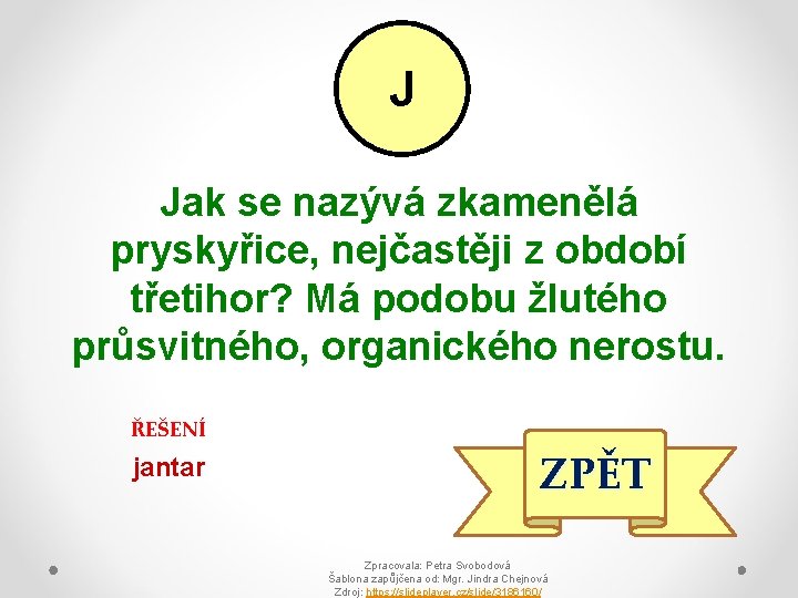 J Jak se nazývá zkamenělá pryskyřice, nejčastěji z období třetihor? Má podobu žlutého průsvitného,