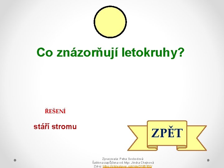 Co znázorňují letokruhy? ŘEŠENÍ stáří stromu ZPĚT Zpracovala: Petra Svobodová Šablona zapůjčena od: Mgr.