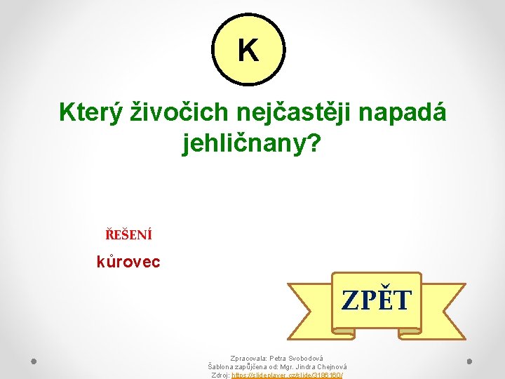 K Který živočich nejčastěji napadá jehličnany? ŘEŠENÍ kůrovec ZPĚT Zpracovala: Petra Svobodová Šablona zapůjčena