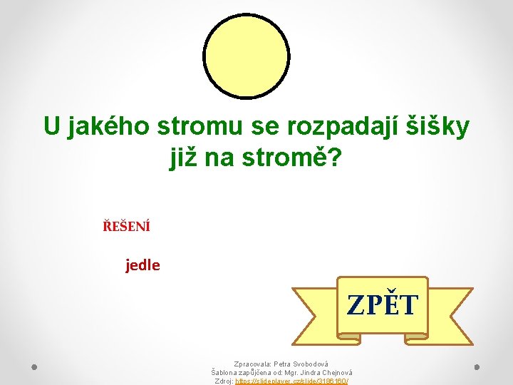 U jakého stromu se rozpadají šišky již na stromě? ŘEŠENÍ jedle ZPĚT Zpracovala: Petra