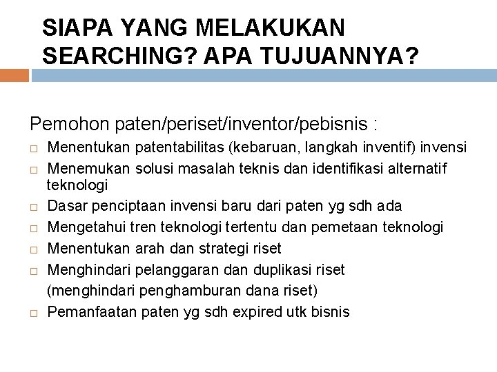 SIAPA YANG MELAKUKAN SEARCHING? APA TUJUANNYA? Pemohon paten/periset/inventor/pebisnis : Menentukan patentabilitas (kebaruan, langkah inventif)