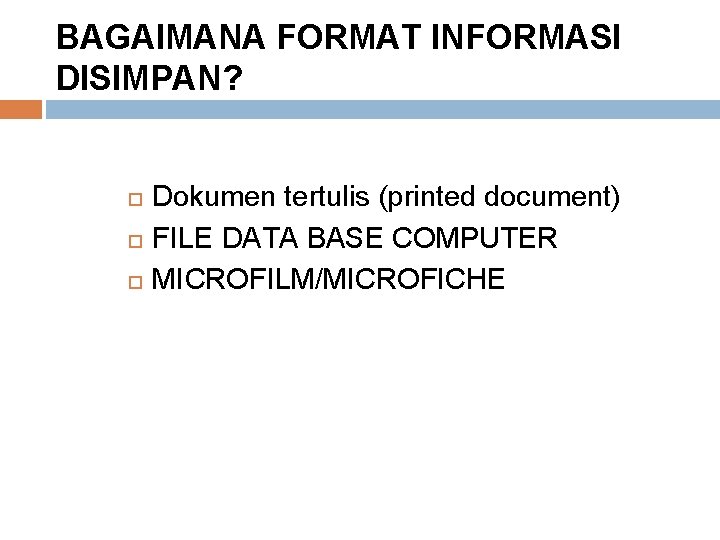 BAGAIMANA FORMAT INFORMASI DISIMPAN? Dokumen tertulis (printed document) FILE DATA BASE COMPUTER MICROFILM/MICROFICHE 
