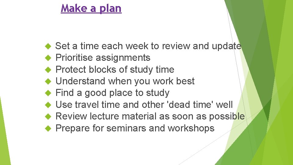Make a plan Set a time each week to review and update Prioritise assignments