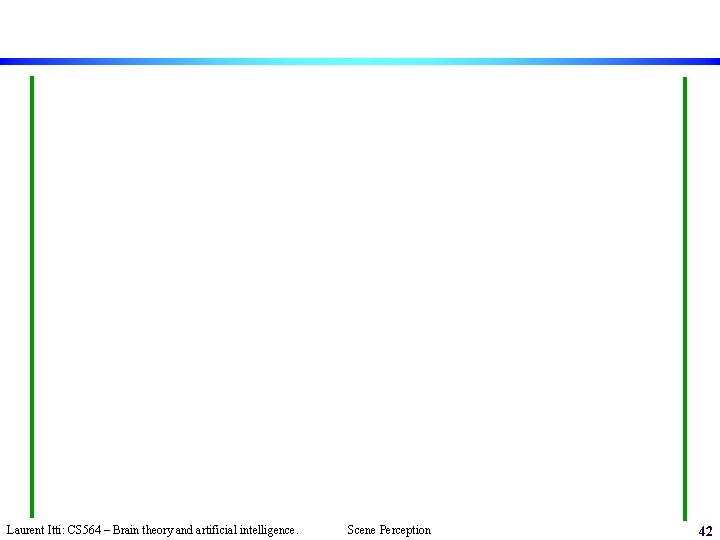Laurent Itti: CS 564 – Brain theory and artificial intelligence. Scene Perception 42 