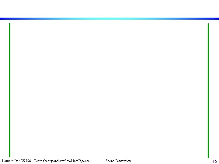 Laurent Itti: CS 564 – Brain theory and artificial intelligence. Scene Perception 46 
