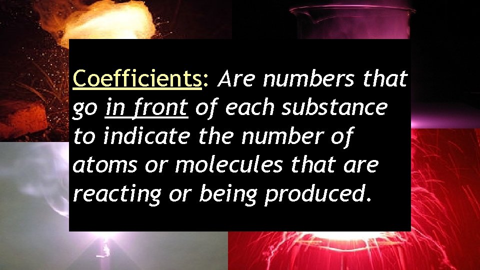 Coefficients: Are numbers that go in front of each substance to indicate the number