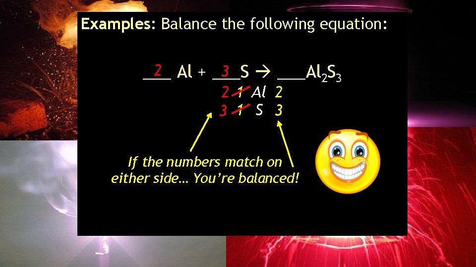 Examples: Balance the following equation: 2 Al + ___S 3 ___Al 2 S 3