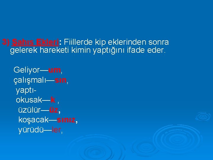 3) Şahıs Ekleri: Fiillerde kip eklerinden sonra gelerek hareketi kimin yaptığını ifade eder. Geliyor—um,