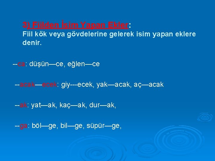 3) Fiilden İsim Yapan Ekler: Fiil kök veya gövdelerine gelerek isim yapan eklere denir.