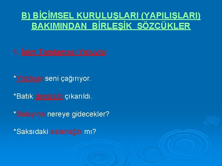 B) BİÇİMSEL KURULUŞLARI (YAPILIŞLARI) BAKIMINDAN BİRLEŞİK SÖZCÜKLER 1. İsim Tamlaması Yoluyla: *Yüzbaşı seni çağırıyor.