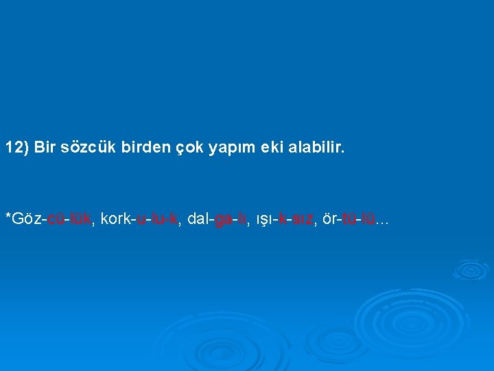 12) Bir sözcük birden çok yapım eki alabilir. *Göz-cü-lük, kork-u-lu-k, dal-ga-lı, ışı-k-sız, ör-tü-lü… 