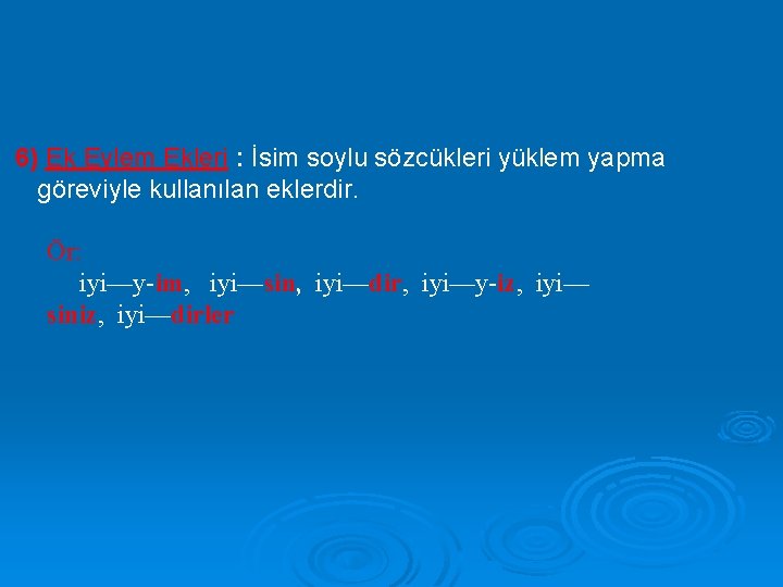 6) Ek Eylem Ekleri : İsim soylu sözcükleri yüklem yapma göreviyle kullanılan eklerdir. Ör: