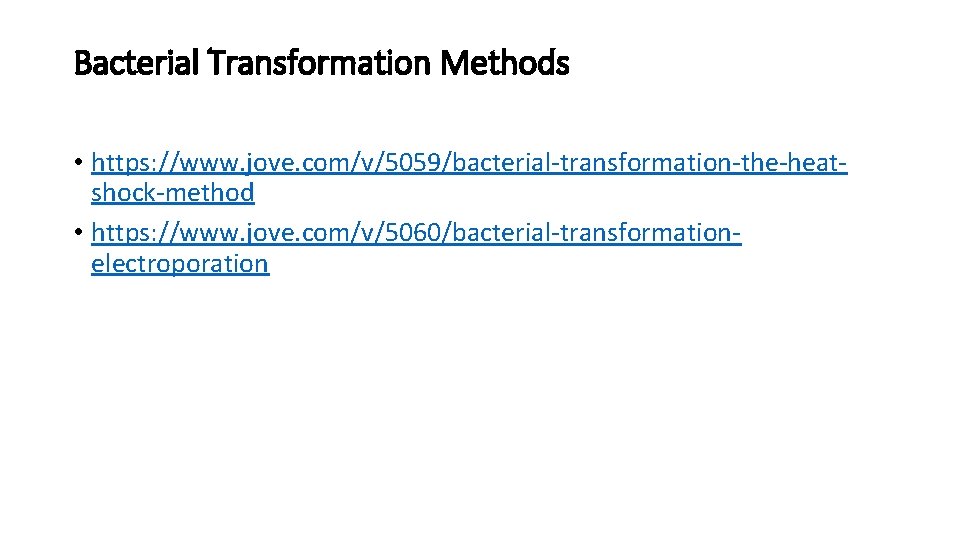 Bacterial Transformation Methods • https: //www. jove. com/v/5059/bacterial-transformation-the-heatshock-method • https: //www. jove. com/v/5060/bacterial-transformationelectroporation 