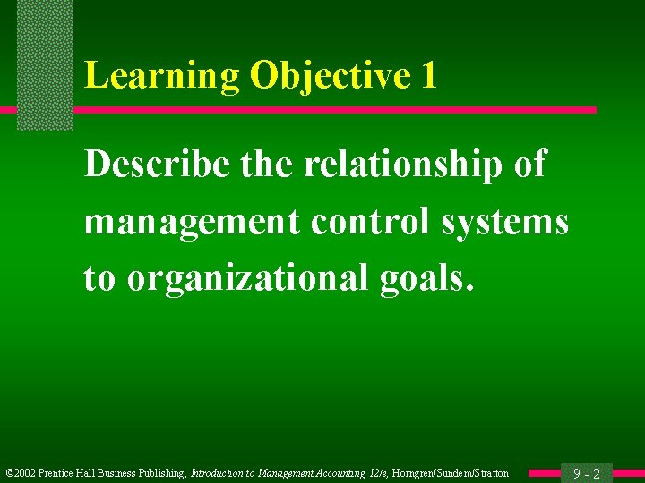 Learning Objective 1 Describe the relationship of management control systems to organizational goals. ©