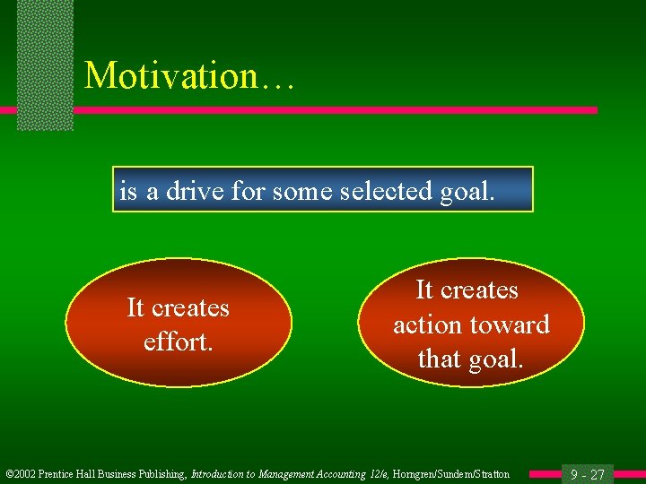 Motivation… is a drive for some selected goal. It creates effort. It creates action