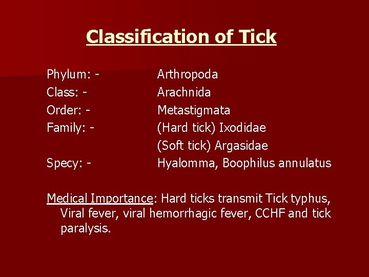 Classification of Tick Phylum: Class: Order: Family: Specy: - Arthropoda Arachnida Metastigmata (Hard tick)