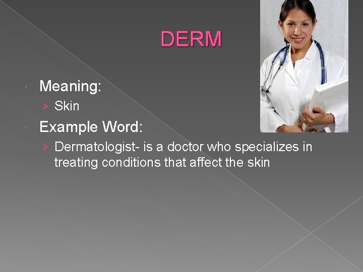 DERM Meaning: › Skin Example Word: › Dermatologist- is a doctor who specializes in