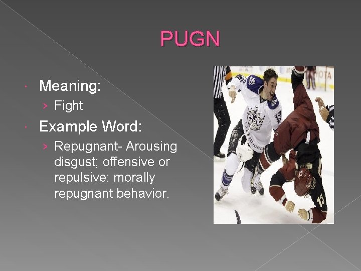 PUGN Meaning: › Fight Example Word: › Repugnant- Arousing disgust; offensive or repulsive: morally