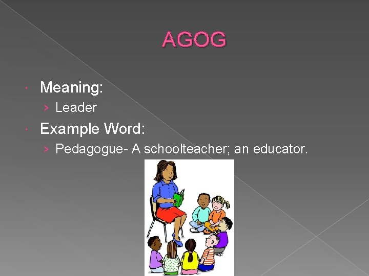 AGOG Meaning: › Leader Example Word: › Pedagogue- A schoolteacher; an educator. 