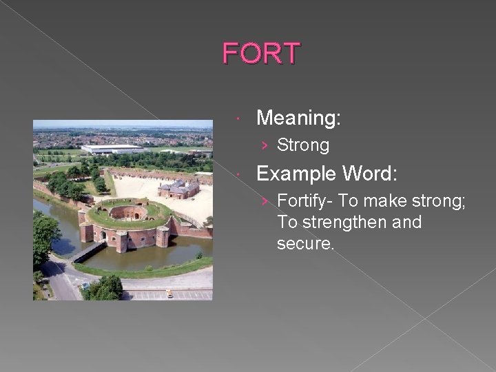 FORT Meaning: › Strong Example Word: › Fortify- To make strong; To strengthen and