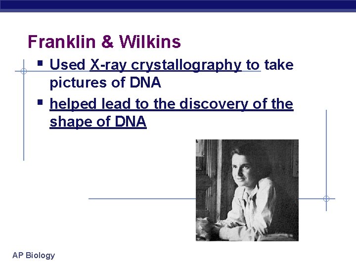 Franklin & Wilkins § Used X-ray crystallography to take § pictures of DNA helped