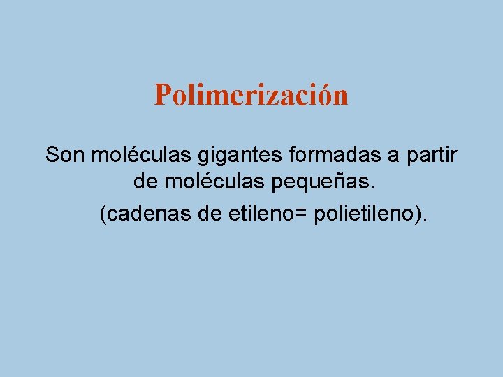 Polimerización Son moléculas gigantes formadas a partir de moléculas pequeñas. (cadenas de etileno= polietileno).