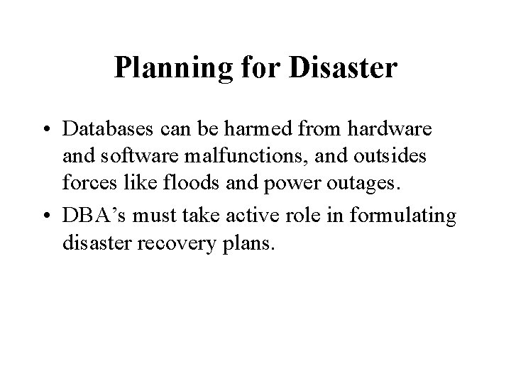 Planning for Disaster • Databases can be harmed from hardware and software malfunctions, and