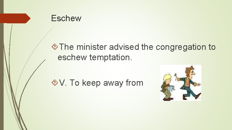 Eschew The minister advised the congregation to eschew temptation. V. To keep away from