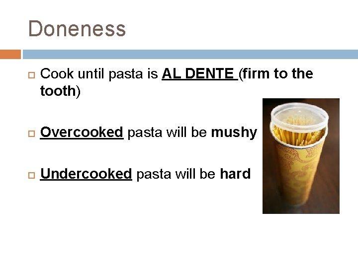 Doneness Cook until pasta is AL DENTE (firm to the tooth) Overcooked pasta will