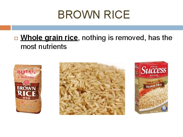 BROWN RICE Whole grain rice, nothing is removed, has the most nutrients 