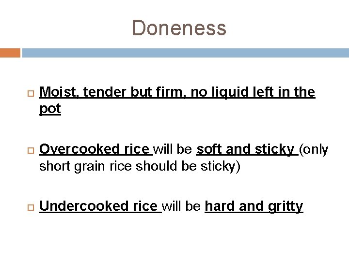 Doneness Moist, tender but firm, no liquid left in the pot Overcooked rice will