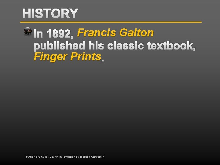 HISTORY In 1892, Francis Galton published his classic textbook, Finger Prints. FORENSIC SCIENCE: An
