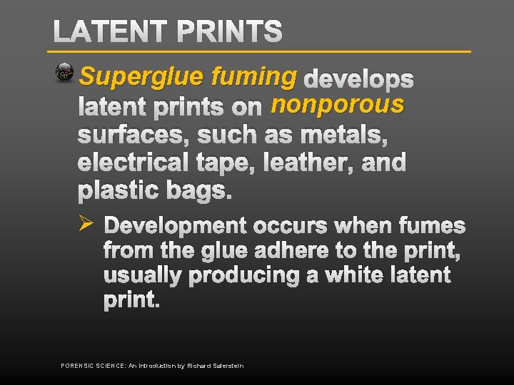 LATENT PRINTS Superglue fuming develops latent prints on nonporous surfaces, such as metals, electrical