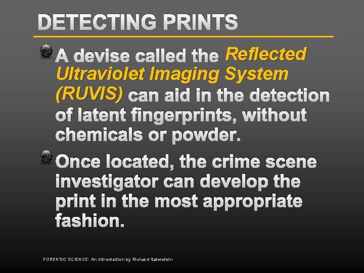 DETECTING PRINTS A devise called the Reflected Ultraviolet Imaging System (RUVIS) can aid in