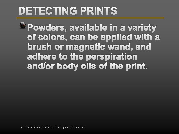 DETECTING PRINTS Powders, available in a variety of colors, can be applied with a