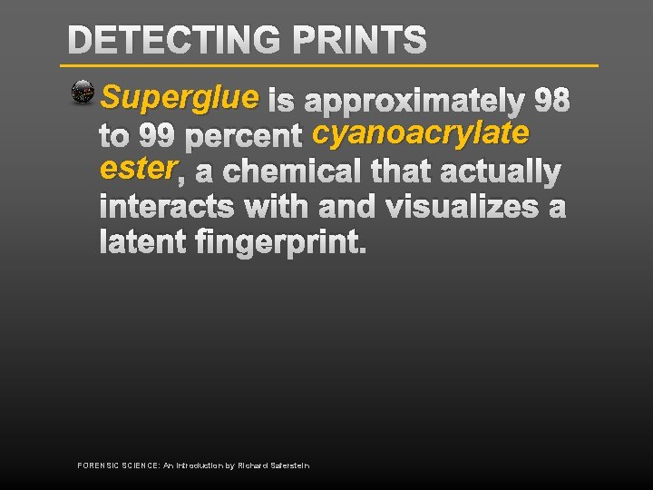 DETECTING PRINTS Superglue is approximately 98 to 99 percent cyanoacrylate ester , a chemical